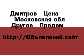 Дмитров › Цена ­ 1 - Московская обл. Другое » Продам   